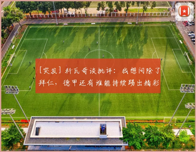 [突发] 科瓦奇谈批评：我想问除了拜仁，德甲还有谁能持续踢出精彩足球？